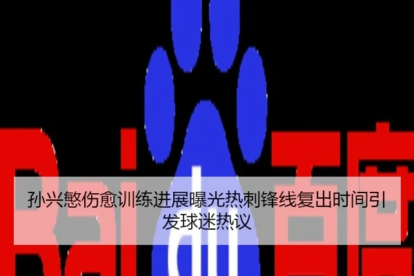 孙兴慜伤愈训练进展曝光热刺锋线复出时间引发球迷热议